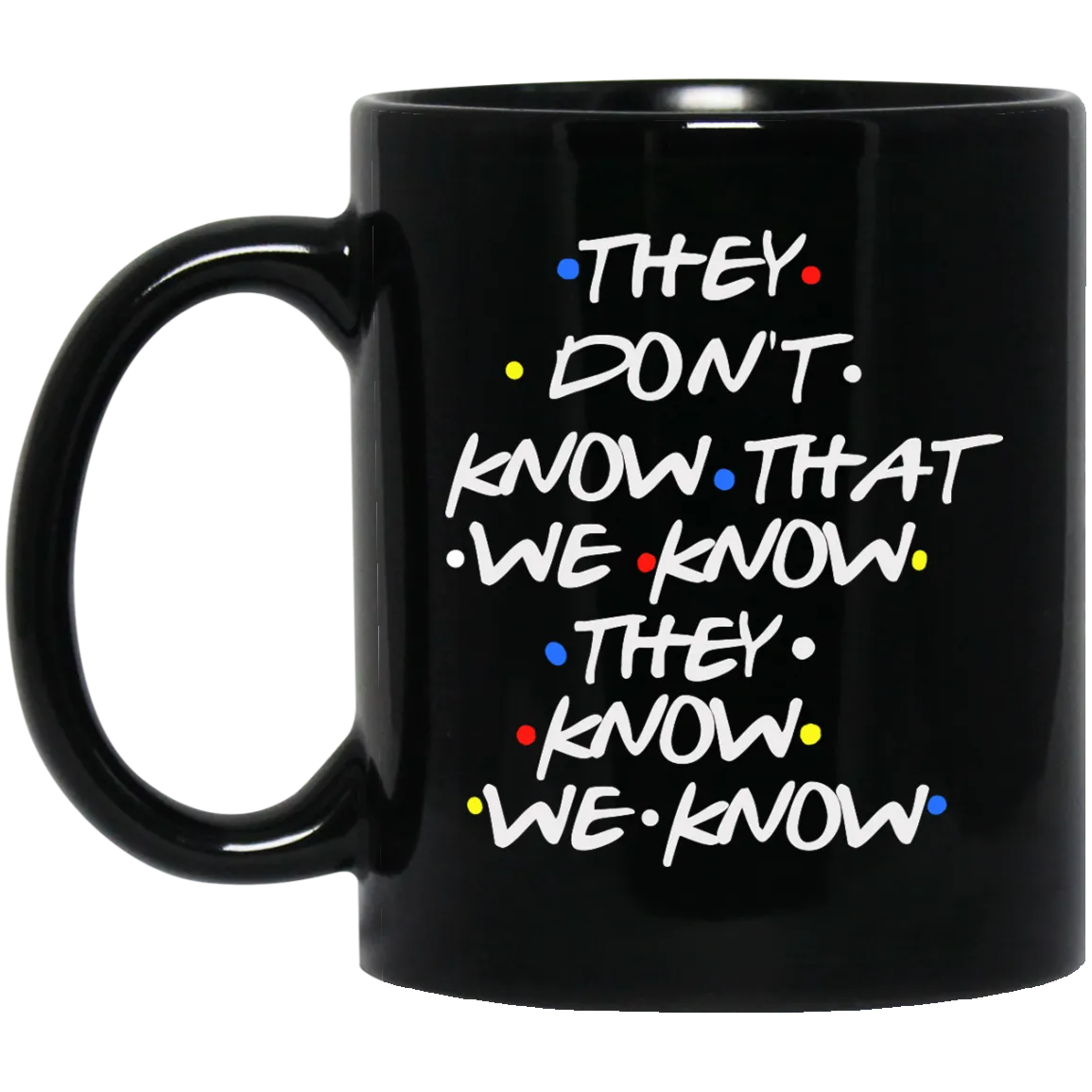 Friends: they don't know that we know they know we know mugs