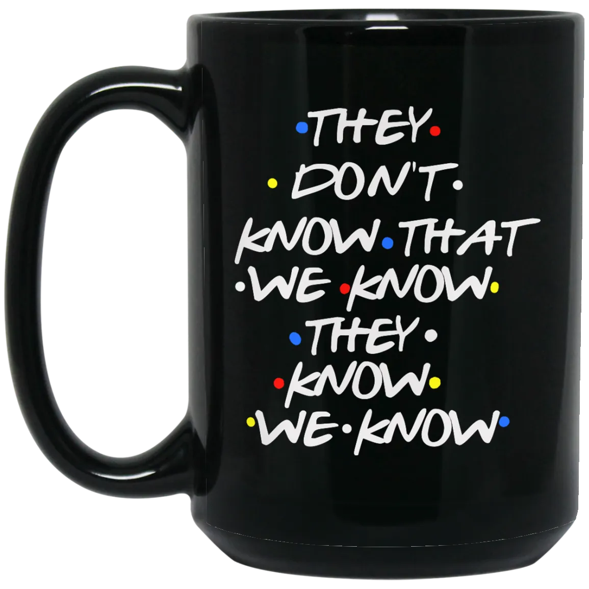 Friends: they don't know that we know they know we know mugs